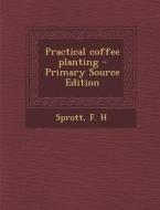 Practical Coffee Planting di F. H. Sprott edito da Nabu Press