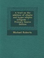A Tract on the Addition of Elliptic and Hyper-Elliptic Integrals di Michael Roberts edito da Nabu Press