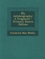 My Autobiography: A Fragment - Primary Source Edition di Friedrich Maximilian Muller edito da Nabu Press