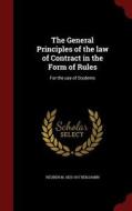 The General Principles Of The Law Of Contract In The Form Of Rules di Reuben M 1833-1917 Benjamin edito da Andesite Press