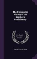 The Diplomatic History Of The Southern Confederacy di James Morton Callahan edito da Palala Press