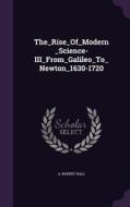 The_rise_of_modern_science-iii_from_galileo_to_newton_1630-1720 di A Rupert Hall edito da Palala Press