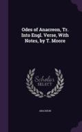 Odes Of Anacreon, Tr. Into Engl. Verse, With Notes, By T. Moore di Anacreon edito da Palala Press