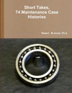 Short Takes, 74 Maintenance Case Histories di Ph. d. Robert M Jones edito da Lulu.com