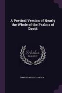 A Poetical Version of Nearly the Whole of the Psalms of David di Charles Wesley, A. Heylin edito da CHIZINE PUBN