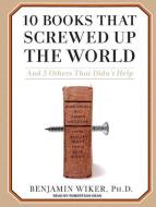 10 Books That Screwed Up the World: And 5 Others That Didn't Help di Benjamin Wiker edito da Tantor Audio