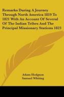 Remarks During A Journey Through North America 1819 To 1821 With An Account Of Several Of The Indian Tribes And The Principal Missionary Stations 1823 di Adam Hodgson edito da Kessinger Publishing