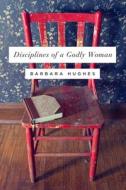 Disciplines of a Godly Woman di Barbara Hughes edito da CROSSWAY BOOKS