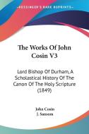 The Works Of John Cosin V3: Lord Bishop Of Durham, A Scholastical History Of The Canon Of The Holy Scripture (1849) di John Cosin edito da Kessinger Publishing, Llc