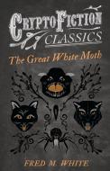 The Great White Moth (Cryptofiction Classics - Weird Tales of Strange Creatures) di Fred M. White edito da Read Books