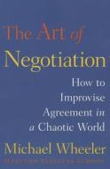 The Art of Negotiation: How to Improvise Agreement in a Chaotic World di Michael Wheeler edito da Simon & Schuster Export