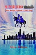 Superhero - Blue Knight Episode I, Dark Ship: First of Eight Exciting Stand Alone Episodes di Allen L. Pollens edito da Createspace