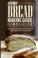 Home Bread Making Guide Simplified: Everything You Need to Know about Making Bread at Home Easily! di Maple Tree Books edito da Createspace