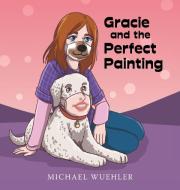 Gracie And The Perfect Painting di Wuehler Michael Wuehler edito da Archway Publishing