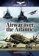 Airwar Over the Atlantic di Manfred Griehl edito da Pen & Sword Books Ltd