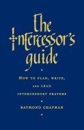 The Intercessor's Guide: How to Plan, Write and Lead Intercessory Prayers di Raymond Chapman edito da CANTERBURY PR NORWICH