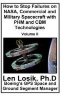 How to Stop Failures on NASA, Commercial and Military Spacecraft with Phm and Cbm Technologies Volume II di Len Losik Ph. D. edito da Createspace Independent Publishing Platform