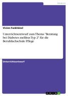 Unterrichtsentwurf zum Thema "Beratung bei Diabetes mellitus Typ 2" für die Berufsfachschule Pflege di Vivien Fankhänel edito da GRIN Verlag