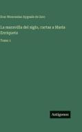 La maravilla del siglo, cartas a Maria Enriqueta di Don Wenceslao Ayguals de Izco edito da Antigonos Verlag