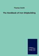 The Handbook of Iron Shipbuilding di Thomas Smith edito da TP Verone Publishing