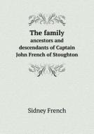 The Family Ancestors And Descendants Of Captain John French Of Stoughton di Sidney French edito da Book On Demand Ltd.