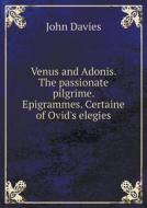 Venus And Adonis. The Passionate Pilgrime. Epigrammes. Certaine Of Ovid's Elegies di Charles Edmonds, Christopher Marlowe, John Davies edito da Book On Demand Ltd.