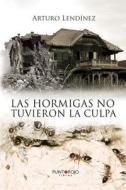 Las Hormigas No Tuvieron La Culpa di Arturo Lendinez Gonzalez edito da Punto Rojo Libros S.L.