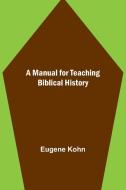 A Manual for Teaching Biblical History di Eugene Kohn edito da Alpha Editions