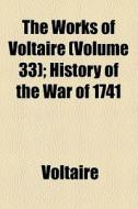 The Works Of Voltaire (volume 33); History Of The War Of 1741 di Voltaire edito da General Books Llc