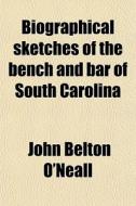 Biographical Sketches Of The Bench And Bar Of South Carolina di John Belton O'Neall edito da General Books Llc