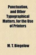 Punctuation, And Other Typographical Matters, For The Use Of Printers di M. T. Biegelow edito da General Books Llc