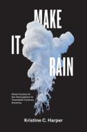 Make It Rain - State Control of the Atmosphere in Twentieth-Century America di Kristine C Harper edito da University of Chicago Press
