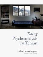 Doing Psychoanalysis in Tehran di Gohar Homayounpour edito da MIT Press