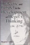 Dialectic and Gospel in the Development of Hegel's Thinking di Stephen Crites edito da Pennsylvania State University Press