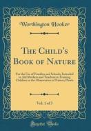 The Child's Book of Nature, Vol. 1 of 3: For the Use of Families and Schools; Intended to Aid Mothers and Teachers in Training Children in the Observa di Worthington Hooker edito da Forgotten Books