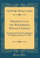 Prospectus of the Rockbridge Mining Company: Incorporated by the Legislature of Virginia, January 11, 1867 (Classic Reprint) di Rockbridge Mining Company edito da Forgotten Books