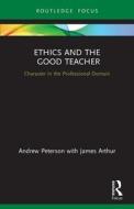 Ethics And The Good Teacher di Andrew Peterson, James Arthur edito da Taylor & Francis Ltd