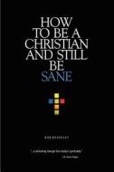 How to Be a Christian and Still Be Sane di Bob Beverley edito da iUniverse