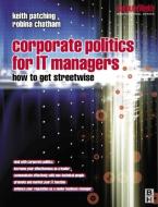 Corporate Politics for IT Managers: How to get Streetwise di Keith Patching, Robina Chatham edito da Taylor & Francis Ltd