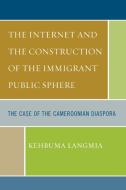 Internet and the Construction of the Immigrant Public Sphere di Kehbuma Langmia edito da University Press of America