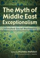 The Myth of Middle East Exceptionalism: Unfinished Social Movements edito da SYRACUSE UNIV PR