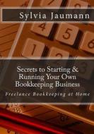 Secrets to Starting & Running Your Own Bookkeeping Business: Freelance Bookkeeping at Home di Sylvia Jaumann edito da Tovuti Publishing