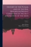 History of the Punjab, and of the Rise, Progress & Present Condition of the Sect and Nation of the Sikhs; Volume 1 di Henry Thoby Prinsep, James Prinsep edito da LEGARE STREET PR