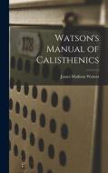 Watson's Manual of Calisthenics di James Madison Watson edito da LEGARE STREET PR