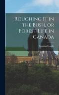 Roughing it in the Bush, or Forest Life in Canada di Susanna Moodie edito da LEGARE STREET PR