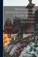 Treitschke, His Doctrine of German Destiny and of International Relations di Adolf Hausrath edito da LEGARE STREET PR