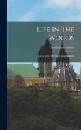 Life In The Woods: A True Story Of The Canadian Bush di Cunningham Geikie edito da LEGARE STREET PR