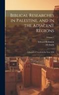 Biblical Researches in Palestine, and in the Adjacent Regions: A Journal of Travels in the Year 1838; Volume 1 di Edward Robinson, Eli Smith edito da LEGARE STREET PR