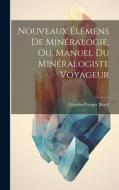 Nouveaux Élémens De Minéralogie, Ou, Manuel Du Minéralogiste Voyageur di Cyprien-Prosper Brard edito da LEGARE STREET PR
