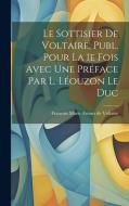 Le Sottisier de Voltaire, Publ. Pour la 1e Fois Avec une Préface par L. Léouzon Le Duc di Francois Marie Arouet De Voltaire edito da LEGARE STREET PR